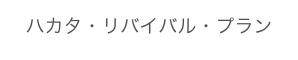 ハカタ・リバイバル・プラン