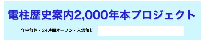 
電柱歴史案内2,000年本プロジェクト
年中無休・24時間オープン・入場無料   （電柱所在マップ配布中）