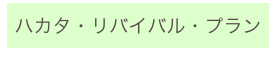 
ハカタ・リバイバル・プラン