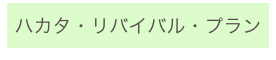 
ハカタ・リバイバル・プラン